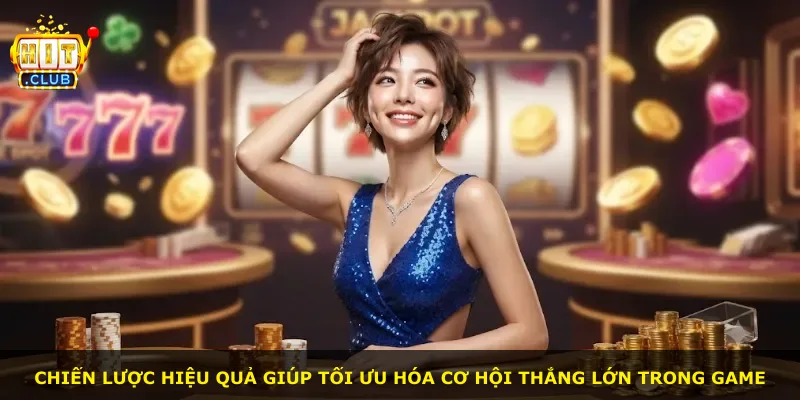 Chiến lược hiệu quả giúp tối ưu hóa cơ hội thắng lớn trong game